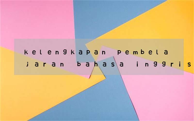 kelengkapan pembelajaran bahasa inggris sma kurikulum 2013